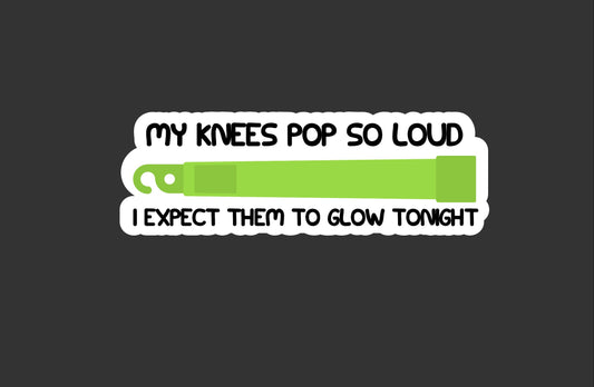 My Knees Pop, I expect them to glow